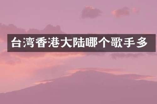 台湾香港大陆哪个歌手多