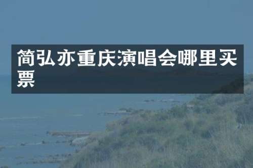 简弘亦重庆演唱会哪里买票