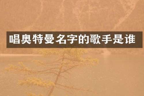 唱奥特曼名字的歌手是谁