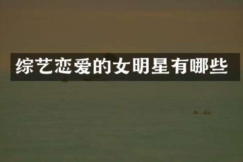 综艺恋爱的女明星有哪些