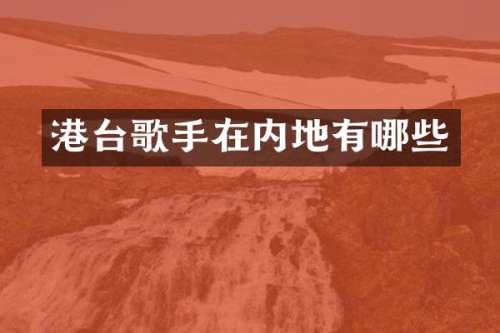 港台歌手在内地有哪些