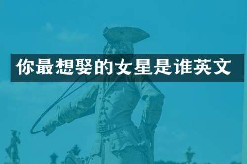 你最想娶的女星是谁英文