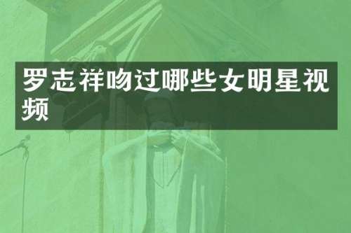 罗志祥吻过哪些女明星视频