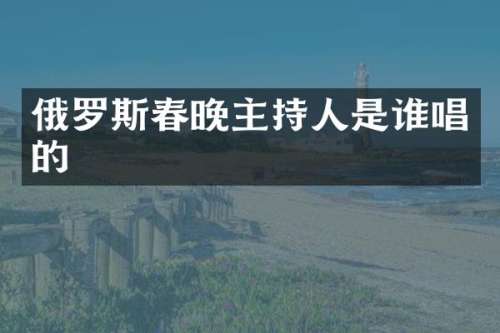 俄罗斯主持人是谁唱的