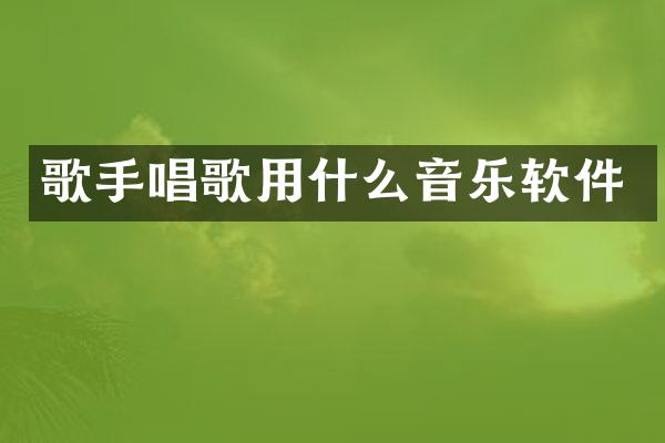 歌手唱歌用什么音乐软件