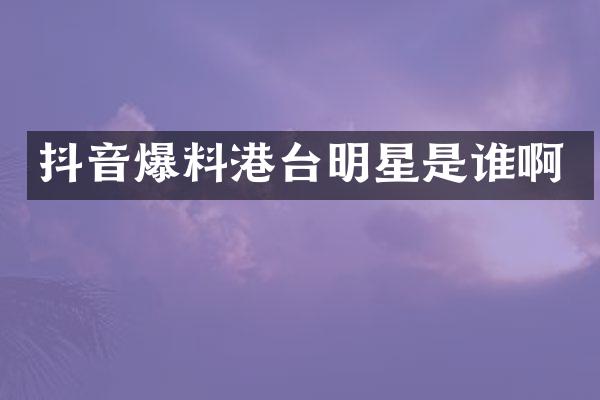 抖音爆料港台明星是谁啊