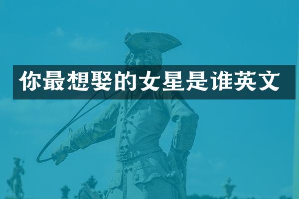 你最想娶的女星是谁英文