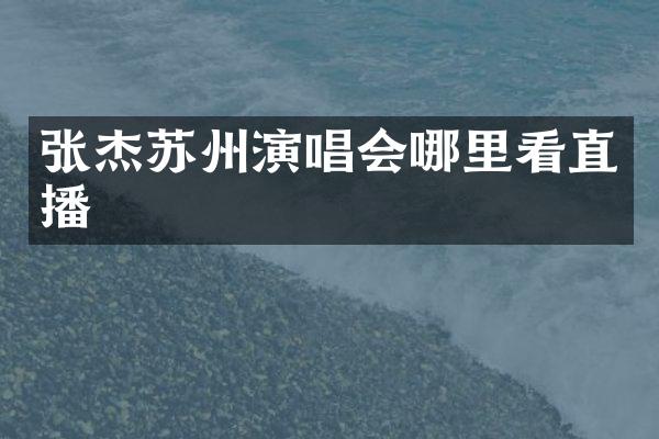 张杰苏州演唱会哪里看直播