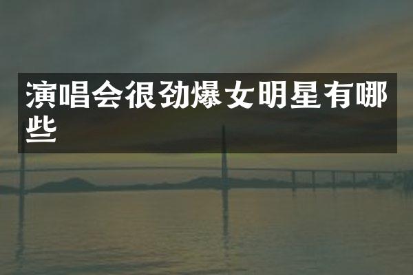 演唱会很劲爆女明星有哪些