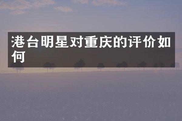 港台明星对重庆的评价如何