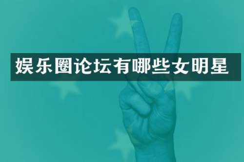 娱乐圈论坛有哪些女明星