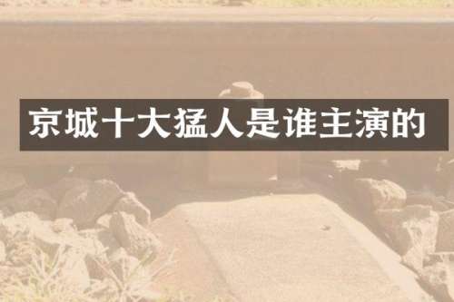 京城十大猛人是谁主演的