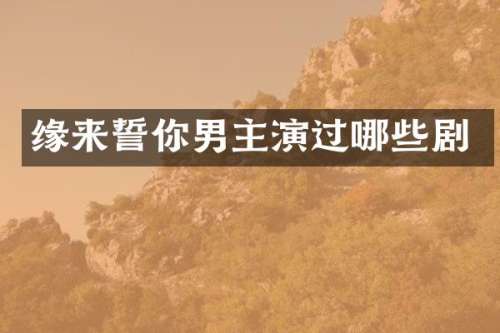 缘来誓你男主演过哪些剧