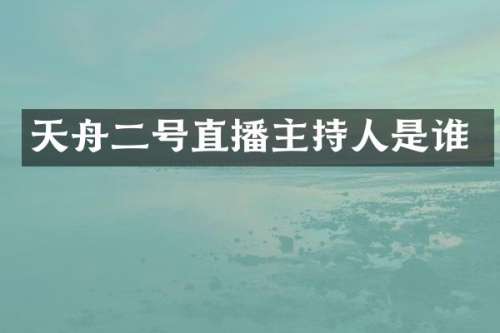 天舟二号直播主持人是谁
