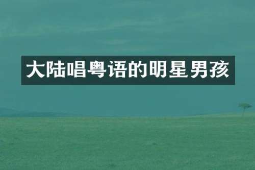 大陆唱粤语的明星男孩