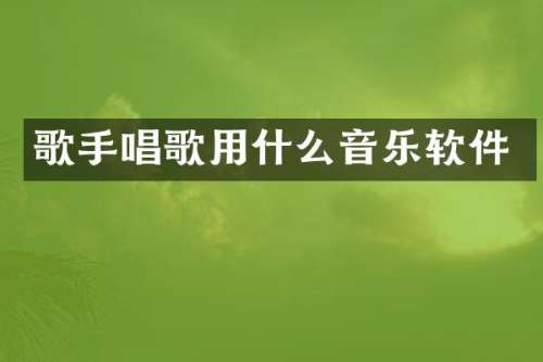 歌手唱歌用什么音乐软件