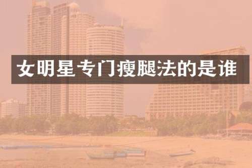 女明星专门瘦腿法的是谁