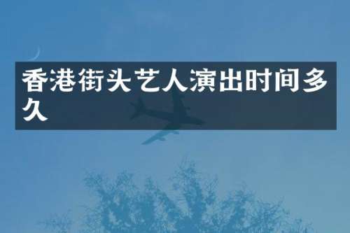 香港街头艺人演出时间多久