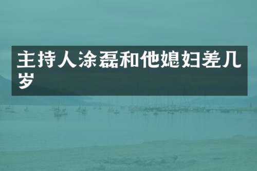 主持人涂磊和他媳妇差几岁