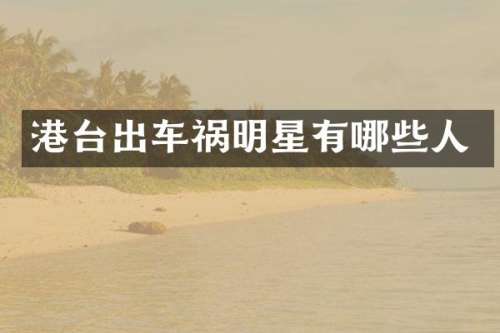 港台出车祸明星有哪些人