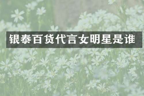 银泰百货代言女明星是谁