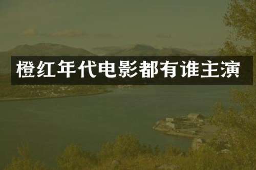 橙红年代电影都有谁主演