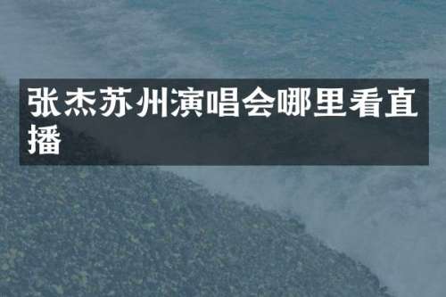 张杰苏州演唱会哪里看直播