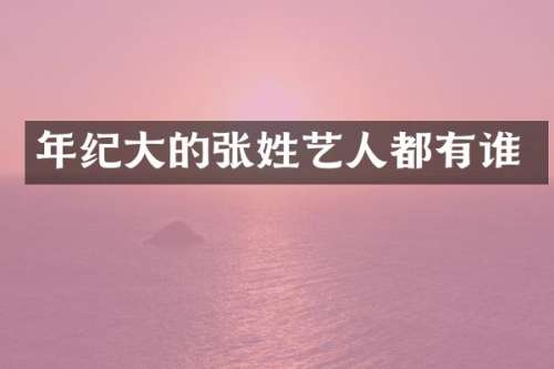 年纪大的张姓艺人都有谁