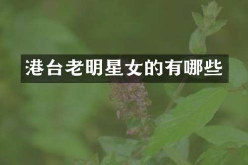港台老明星女的有哪些