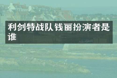 利剑特战队钱丽扮演者是谁