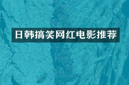 日韩搞笑网红电影推荐