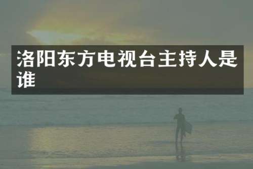 洛阳东方电视台主持人是谁