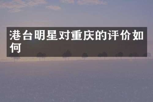 港台明星对重庆的评价如何