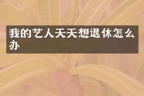 我的艺人天天想退休怎么办