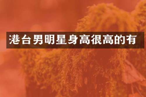 港台男明星身高很高的有