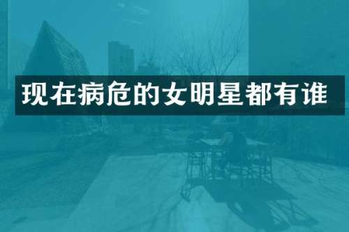 现在病危的女明星都有谁