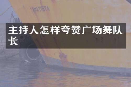 主持人怎样夸赞广场舞队长