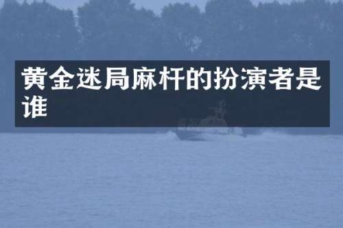 黄金迷局麻杆的扮演者是谁