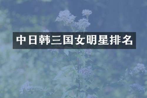 中日韩三国女明星排名