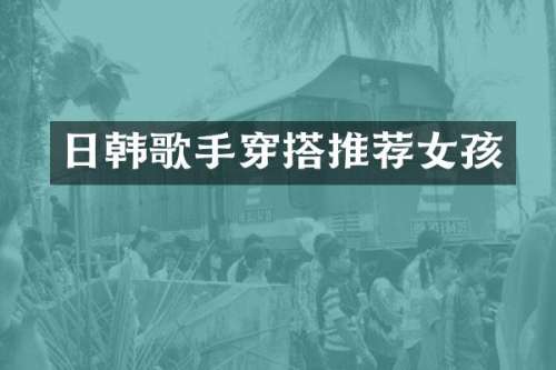 日韩歌手穿搭推荐女孩