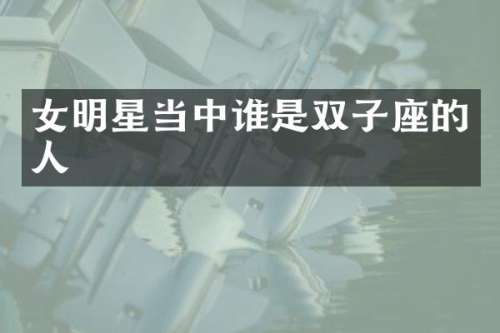 女明星当中谁是双子座的人