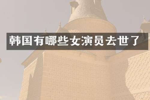韩国有哪些女演员去世了