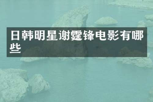 日韩明星谢霆锋电影有哪些