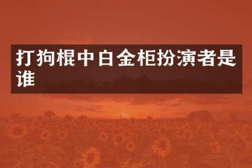 打狗棍中白金柜扮演者是谁