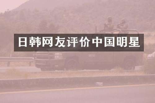 日韩网友评价中国明星
