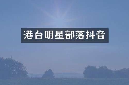 港台明星部落抖音