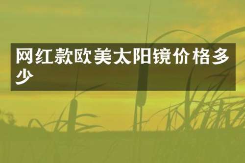 网红款欧美太阳镜价格多少