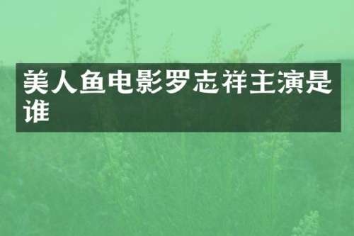 美人鱼电影罗志祥主演是谁