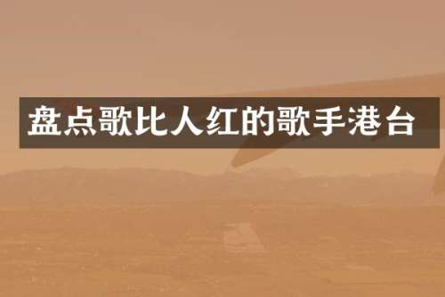 盘点歌比人红的歌手港台
