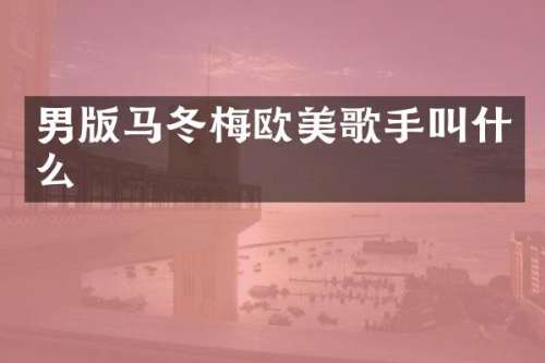 男版马冬梅欧美歌手叫什么